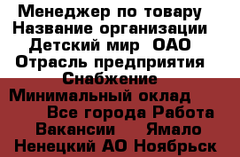 Менеджер по товару › Название организации ­ Детский мир, ОАО › Отрасль предприятия ­ Снабжение › Минимальный оклад ­ 22 000 - Все города Работа » Вакансии   . Ямало-Ненецкий АО,Ноябрьск г.